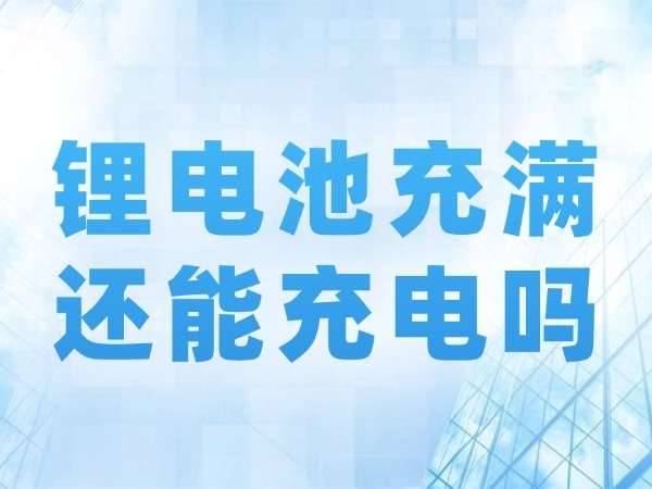锂电池布满还能充电吗